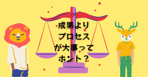 成果よりプロセスが大事ってそれホント!?のサムネイル画像